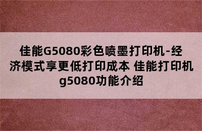 佳能G5080彩色喷墨打印机-经济模式享更低打印成本 佳能打印机g5080功能介绍